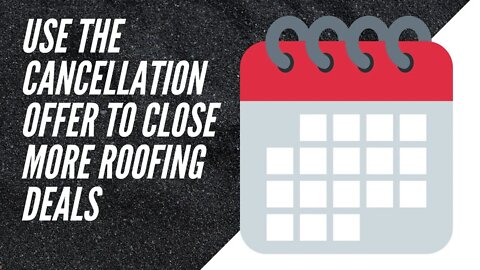 Use the Cancellation Offer to Close More Roofing Deals