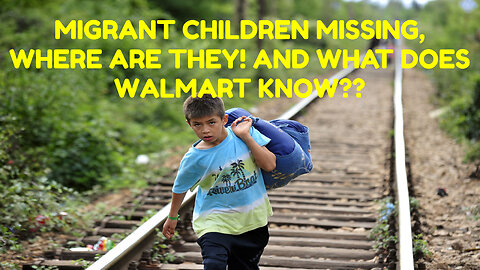 MIGRANT CHILDREN MISSING, WHERE ARE THEY? AND WHAT DOES THE GOV'T AND WALMART KNOW??