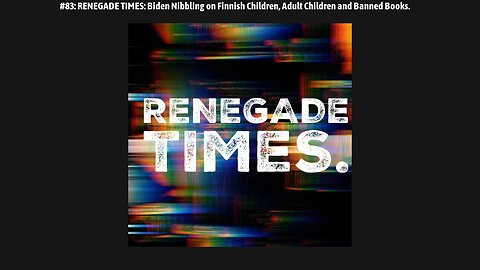 #83: RENEGADE TIMES: Biden Nibbling on Finnish Children, Adult Children and Banned Books.