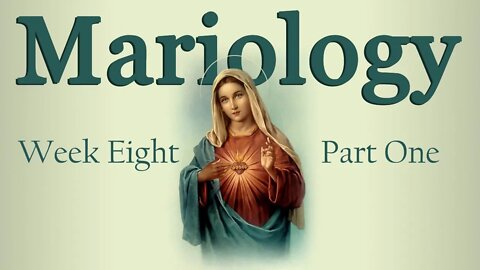 Mariology: Week 8 Part 1