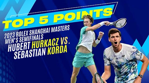 Top 5 Points - 2023 Rolex Shanghai Men's Semifinals - Hubert Hurkacz vs. Sebastian Korda