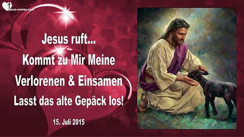 15.07.2015 ❤️ Jesus ruft... Kommt zu Mir, Meine Verlorenen und Einsamen... Lasst euer altes Gepäck los