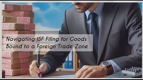 Understanding ISF Requirements: Shipping Goods to an FTZ