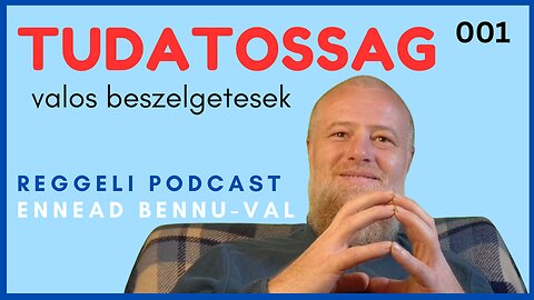 001 Tudatossag | Teljes Verzio | Valos Beszelgetesek | Reggeli Podcast Ennead Bennuval