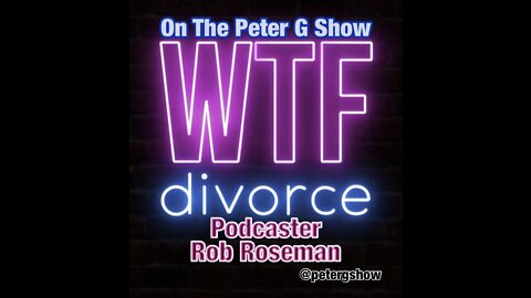 WTF Divorce Podcaster Rob Roseman On The Peter G Show. March 9th, 2022. Show #154