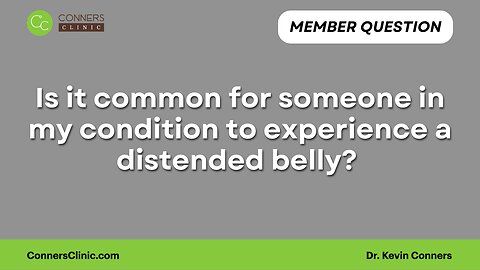 Is it common for someone in my condition to experience a distended belly?