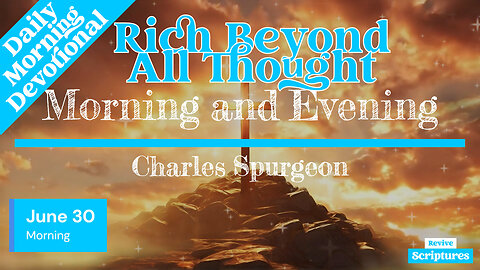 June 30 Morning Devotional | Rich Beyond All Thought | Morning and Evening by Charles Spurgeon