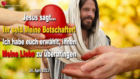 24.04.2023 ❤️ Ihr seid Meine Botschafter... Ich habe euch erwählt, ihnen Meine Liebe zu überbringen