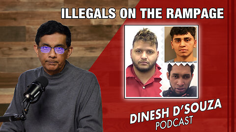 ILLEGALS ON THE RAMPAGE Dinesh D’Souza Podcast Ep781