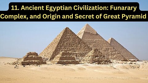 11. Ancient Egyptian Civilization: Funerary Complex, and Origin and Secret of Great Pyramid