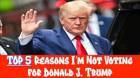 Top 5 Reasons I'm NOT Voting for Donald J. Trump