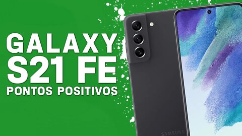 Galaxy S21 FE - Pontos Positivos que você PRECISA SABER!