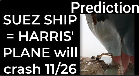 Prediction - SUEZ CANAL SHIP prophecy = Harris’ plane will crash Nov 26