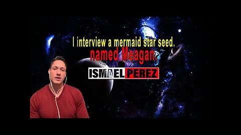 ISMAEL PEREZ LATEST I interview a mermaid star seed.named Meagan.