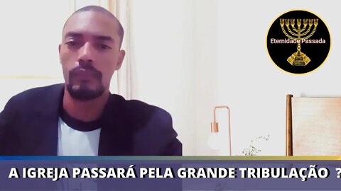 A IGREJA PASSARA PELA GRANDE TRIBULAÇÃO?