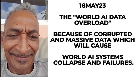 18MAY23 THE "WORLD AI DATA OVERLOAD" BECAUSE OF CORRUPTED AND MASSIVE DATA WHICH WILL CAUSE WORLD AI