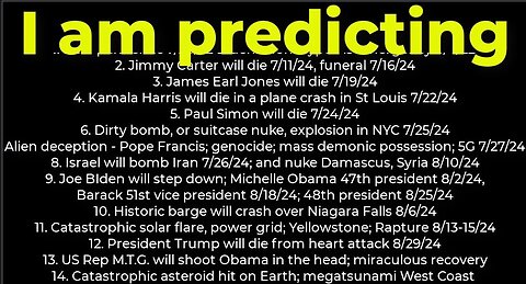 I am predicting; Harris crash 7/22; dirty bomb NYC 7/25; Carter's death 7/11; Israel bomb Iran 7/26