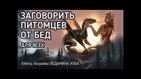 ЗАГОВОРИТЬ ПИТОМЦЕВ ОТ БЕД. ДЛЯ ВСЕХ. ВЕДЬМИНА ИЗБА - ИНГА ХОСРОЕВА