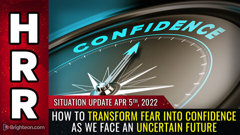 Situation Update, 4/5/22 - How to transform FEAR into CONFIDENCE...