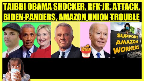 TAIBBI DROPS OBAMA SHOCKER, RFK JR. UNDER ATTACK, BIDEN PANDERS TO BLACK VOTERS, AMAZON UNION UPSET