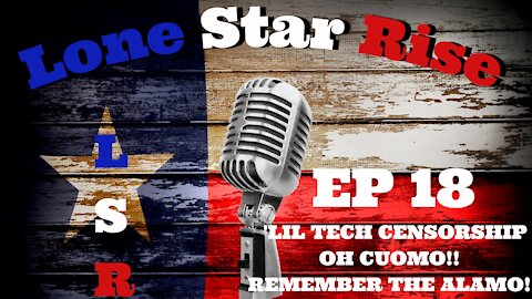 LONE STAR RISE EP 18 ‘LIL TECH CENSORSHIP | OH CUOMO!! | REMEMBER THE ALAMO!