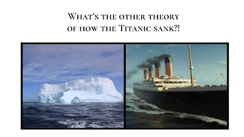 What’s the other theory of how the Titanic sank?!