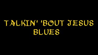 Talkin' 'bout Jesus blues