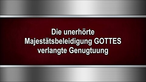 Die unerhörte Majestätsbeleidigung GOTTES verlangte Genugtuung