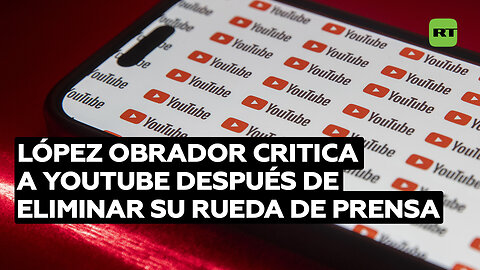 López Obrador acusa a YouTube de "actitud autoritaria" por eliminar su rueda de prensa