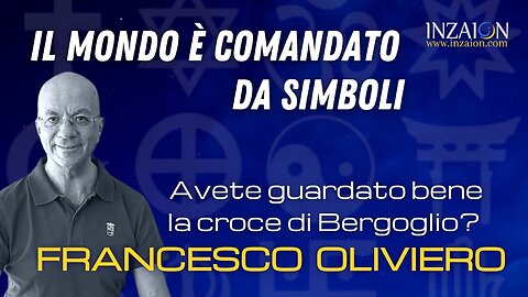 IL MONDO È COMANDATO DA SIMBOLI. Avete guardato bene la croce di Bergoglio? - Francesco Oliviero