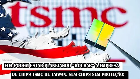 EUA Podem Estar Planejando “Retirar” A Empresa De Chips TSMC De Taiwan. Sem Chips Sem Proteção!