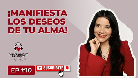 Ep. 10 - Cómo Manifestar Los Deseos De Tu Alma.