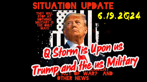 Situation Update 6-19-2Q24 ~ Q Storm is Upon us. Donald Trump and the us Military