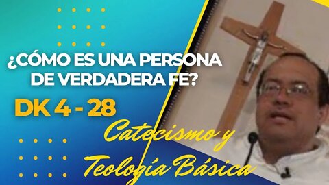 DK4 -28- ¿Cómo es una persona de verdadera fe? CATECISMO Y TEOLOGÍA BÁSICOS. Fray Nelson Medina.