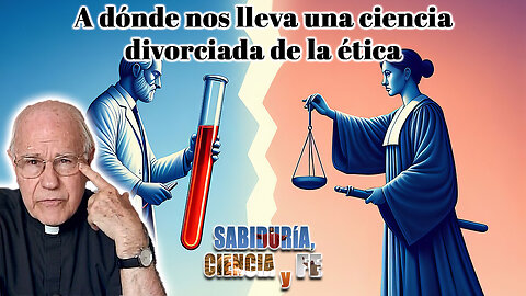 A dónde nos lleva una ciencia divorciada de la ética - Sabiduría, Ciencia y Fe