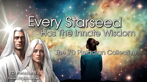 Every Starseed Has The Innate Wisdom ~ The 7D Pleiadian Collective