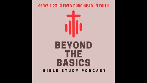 Genesis 23: A Field Purchased In Faith - Beyond The Basics Bible Study Podcast