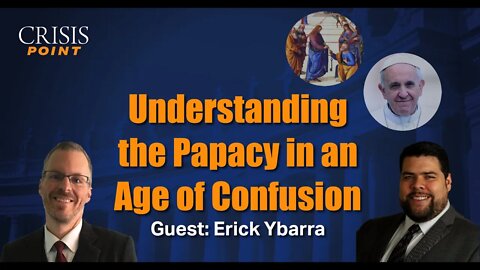 Understanding the Papacy in an Age of Confusion (Guest: Erick Ybarra)