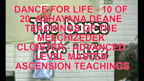 DANCE FOR LIFE - 10 OF 20 ASHAYANA DEANE TEACHINGS OF THE MELCHIZEDEK CLOISTER - ADVANCED LEVEL