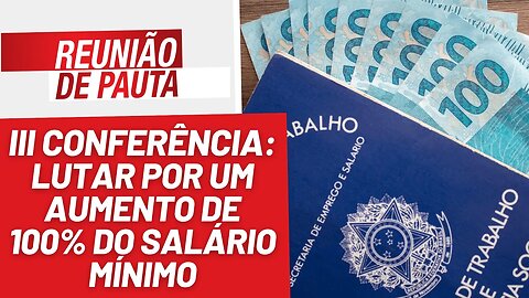 III Conferência: lutar pelo aumento de 100% do salário mínimo - Reunião de Pauta nº 1.217 - 7/6/23