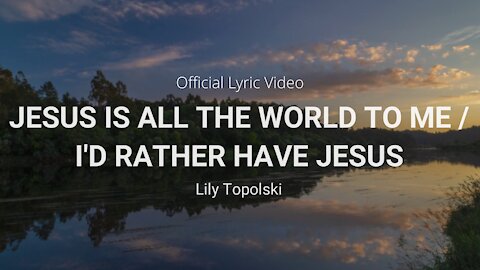 Lily Topolski - Jesus Is All the World to Me / I'd Rather Have Jesus (Official Lyric Video)