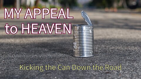 "MY APPEAL to HEAVEN" Or Am I Just “KICKING THE CAN DOWN THE ROAD”