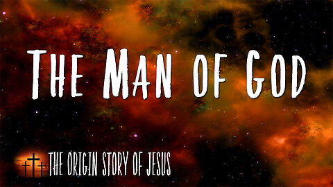 THE ORIGIN STORY OF JESUS Part 82: The Man of God