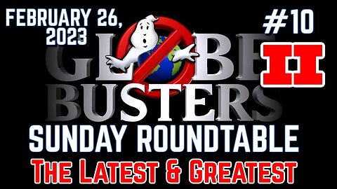 Globebusters Sunday Roundtable #10 - PART 2 - The Latest & Greatest! 2/26/23