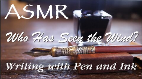 ASMR - Writing with Pen and Ink (Dip Pen) - WHO HAS SEEN the WIND