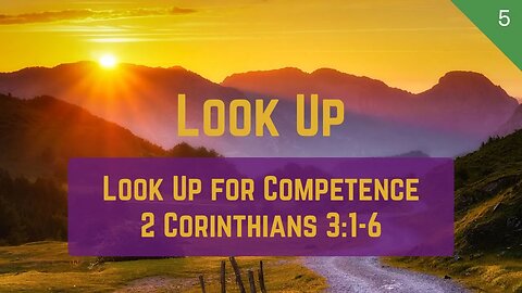 Look Up #5 - Look Up for Competence (2 Corinthians 3:1-6) | Dr. Kurt Bjorklund | October 7-8, 2023