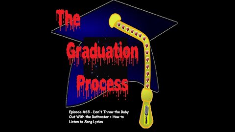 065 The Graduation Process Episode 65 - Don't Throw the Baby Out With the Bathwater+How to Listen to...