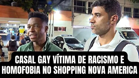 CASAL GAY VÍTIMA DE RACISMO E HOMOFOBIA NO SHOPPING NOVA AMERICA