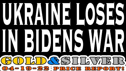 Ukraine Loses In Biden's War 04/19/22 Gold & Silver Price Report