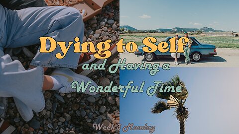 Dying to Self and Having a Wonderful Time Week 3 Monday